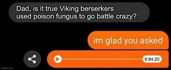 A text message screencap. Sender says “Dad is it true Viking berserkers used poison fungus to go battle crazy?” The reply says “I’m glad you asked” followed by a six hour voice message.