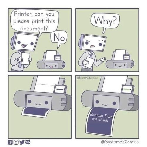 Comic shows a computer asking a printer politely to print a document, to which the printer replies no. When asked why, the printer prints a full black page with white writing on it saying “because I am out of ink”