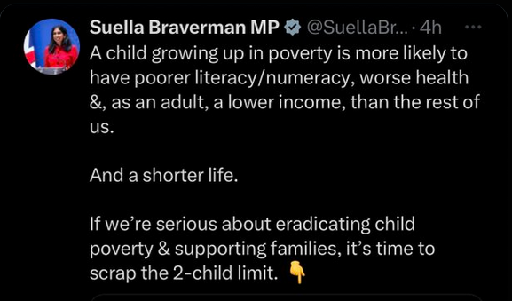 Suella Braverman
A child growing up in poverty is more likely to have poorer literacy/numeracy, worse health and, as an adult, a lower income than the rest of us.
And a shorter life.
If we're serious about eradicating child poverty and supporting families, it's time to scrap the 2 child limit.