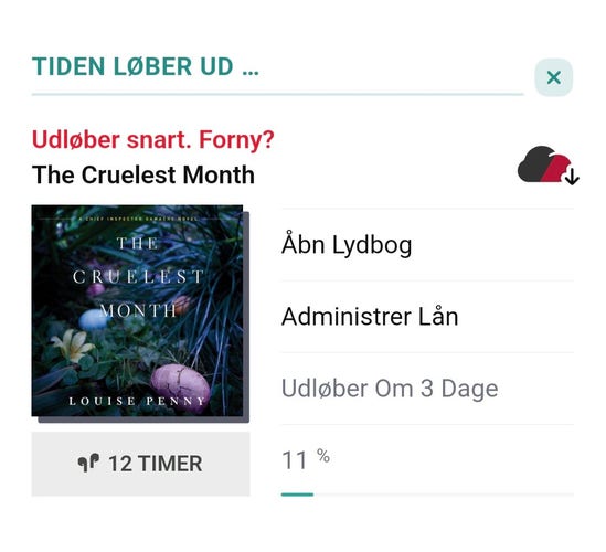 Screenshot of  my eReolen Global audiobook loan in the Libby library app on my mobile phone. The Cruelest Month by Louise Penny. A headline notification says (my translation from Danish) 'Time is running out. Due back soon. Renew?' Then it specifies that I am 11% of the way through and it's due back in 3 days. Then it has an Administer Loan button where I could click and renew, which I did.
