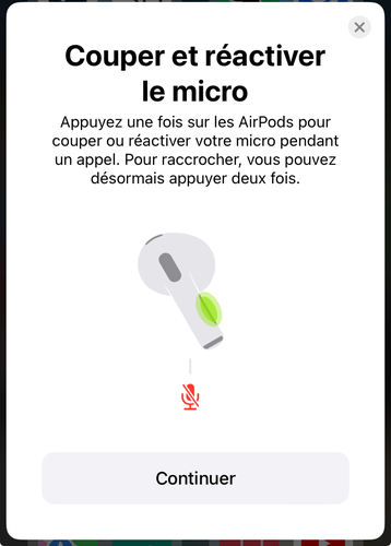 iOS qui affiche un message pop up quand je branche mes écouteurs Airpod indiquant qu'il est possible de couper/réactiver le micro en appuyant sur le bouton de l'écouteur, ou de raccrocher en appuyant deux fois. L'image contient le texte et au centre une représentation esthétique d'un écouteur et de le droit ou appuyer. En dessous un gros "Continuer"