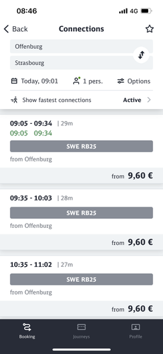 Main search - looks normal

08:46
< Back
Connections
Offenburg
Strasbourg
• Today, 09:01
°° 1 pers.
=* Show fastest connections
09:05 - 09:34 | 29m
09:05
09:34
SWE RB25
from Offenburg
09:35 - 10:03 | 28m
SWE RB25
from Offenburg
10:35 - 11:02 | 27m
SWE RB25
from Offenburg
Booking
Journeys
• I 46
Options
Active >
from 9,60 €
from 9,60 €
from 9,60 €
Profile