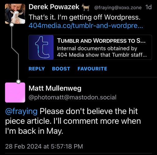 Matt Mullenweg responds to link to 404 Media article about tumblr and Wordpress selling user content for ai training, with “Please don't believe the hit piece article. I'll comment more when I'm back in May.”