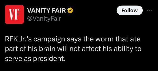 vanity fair alert: RFK Jr.'s campaign says the worm that ate part of his brain will not effect his ability to serve as president.