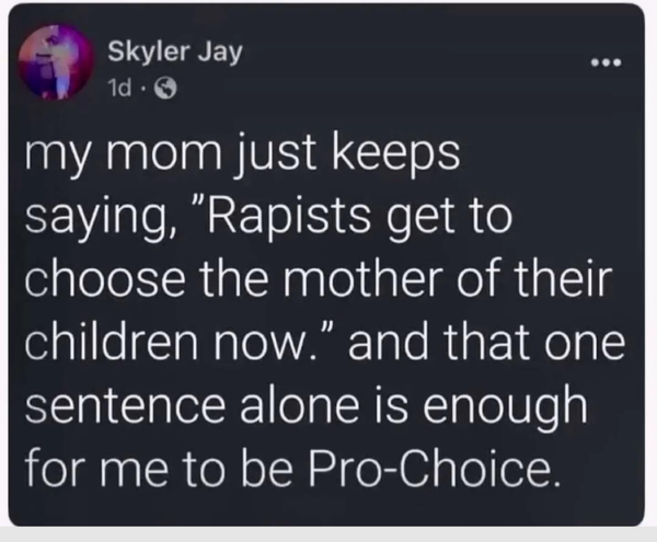 Post from Skyler Jay: my mom just keeps saying, "Rapists get to choose the mother of their children now.” and that one sentence alone is enough for me to be Pro-Choice. 