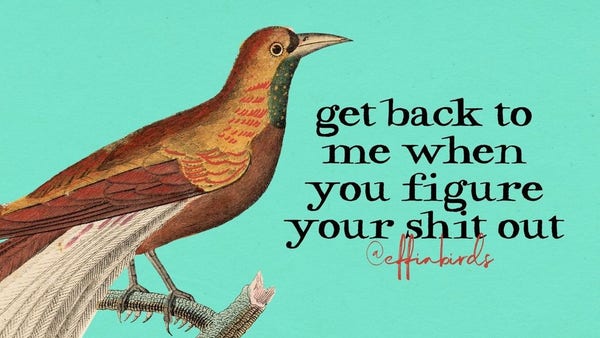 A painting of a bird next to the words "get back to me when you figure your shit out"