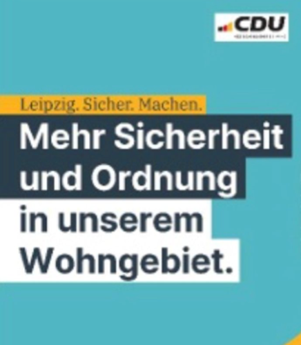 Das CDU Plakat mit dem Spruch:
Leipzig. Sicher. Machen.
Mehr Sicherheit und Ordnung
in unserem
Wohngebiet.