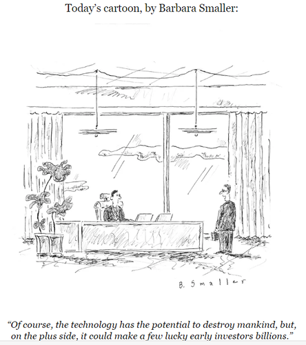 cartoon of two men in business attire in a huge corporate office with a picture window- the one standing holding a briefcase says to the one seated at a huge desk “Of course, the technology has the potential to destroy mankind, but, on the plus side, it could make a few lucky early investors billions.”