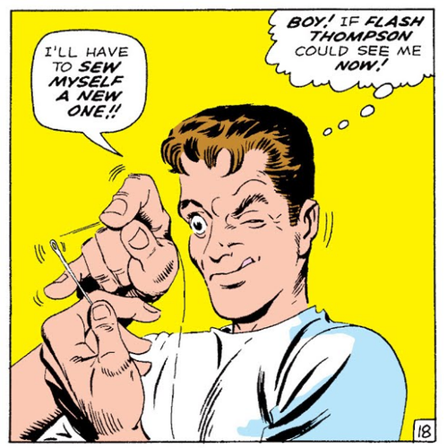 Peter Parker threading a needle to sew a new Spider-Man costume saying, “I’ll have to SEW MYSELF A NEW ONE!!” and thinking, “BOY! If FLASH THOMPSON could see me NOW!”

Art by Steve Ditko from an early Amazing Spider-Man comic.