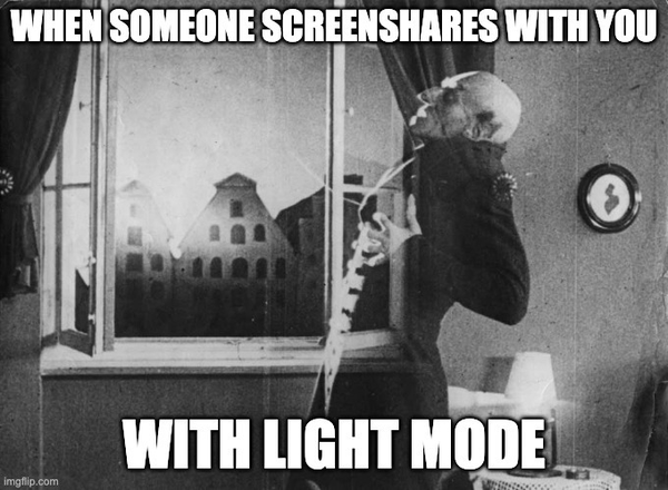 An meme from nosferatu showing what happens when someone screen shares with you in light mode