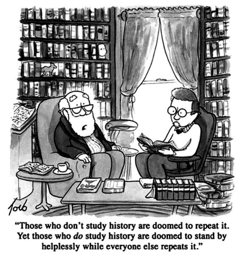 Cartoon of two people sitting in a library: "Those who don't study history are doomed to repeat it. Yet those who do study history are doomed to stand by helplessly while everyone else repeats it."
