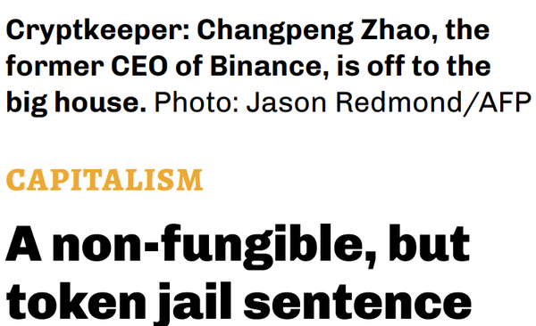 Headline that reads: A non-fungible, but token jail sentence

Above it is text that reads:

Cryptkeeper: Changpeng Zhao, the 
former CEO of Binance, is off to the 
big house. Photo: Jason Redmond/AFP

CAPITALISM