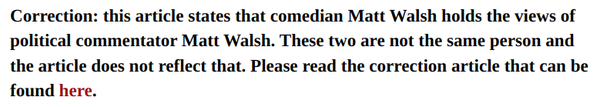 Correction: this article states that comedian Matt Walsh holds the views of political commentator Matt Walsh. These two are not the same person and the article does not reflect that. Please read the correction article that can be found here.