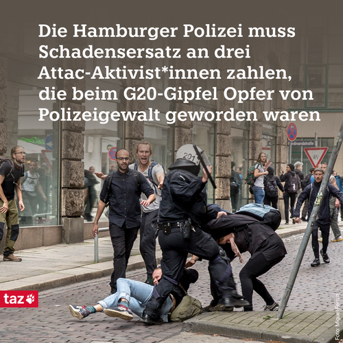 Das Bild zeigt eine Szene vom G20 Gipfel in Hamburg, bei der ein Polizist auf Demonstrant*innen einprügelt. Dazu der Text: Die Hamburger Polizei muss Schadensersatz an drei Attac-Aktivist*innen zahlen, die beim G20-Gipfel Opfer von Polizeigewalt geworden waren
