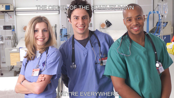 image of the scrubs main cast. 

Text reads "The order of the scarlet dawn

They're everywhere"