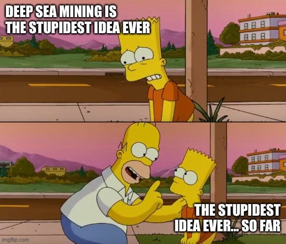 Bart, crestfallen says “Deep sea mining is the stupidest idea ever”.

Homer consoles him with “The stupidest idea ever… so far”.
